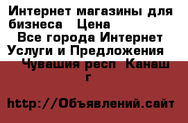 	Интернет магазины для бизнеса › Цена ­ 5000-10000 - Все города Интернет » Услуги и Предложения   . Чувашия респ.,Канаш г.
